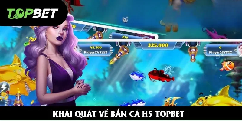 Khái quát về bắn cá H5 Topbet Khái quát về bắn cá H5 Topbet