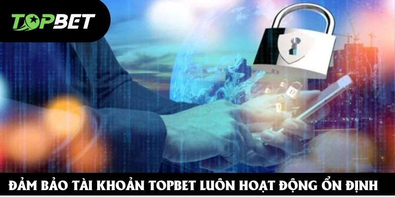 Đảm bảo tài khoản Topbet luôn hoạt động ổn định Đảm bảo tài khoản Topbet luôn hoạt động ổn định