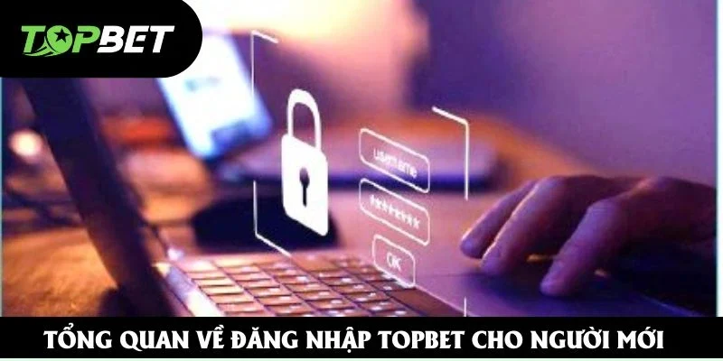 Tổng quan về đăng nhập Topbet cho người mới Tổng quan về đăng nhập Topbet cho người mới