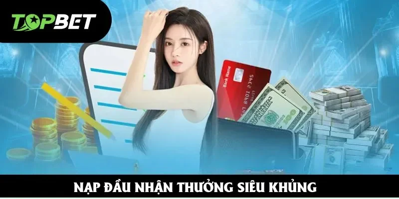 Nạp đầu nhận thưởng siêu khủng Nạp đầu nhận thưởng siêu khủng
