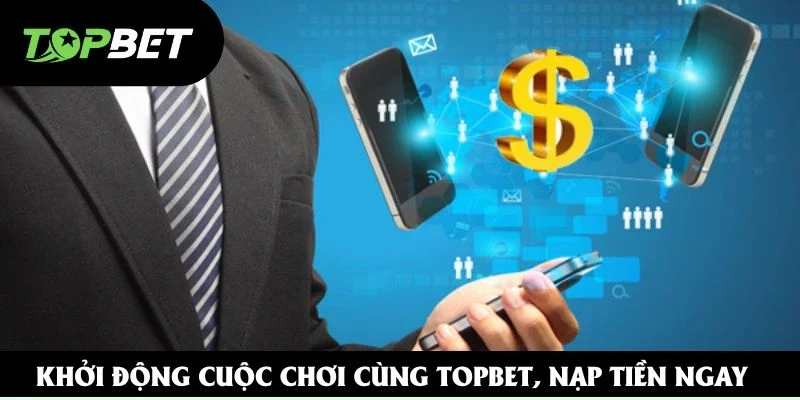 Khởi động cuộc chơi cùng Topbet, nạp tiền ngay Khởi động cuộc chơi cùng Topbet, nạp tiền ngay