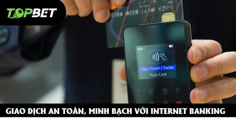 Giao dịch an toàn, minh bạch với Internet Banking Giao dịch an toàn, minh bạch với Internet Banking