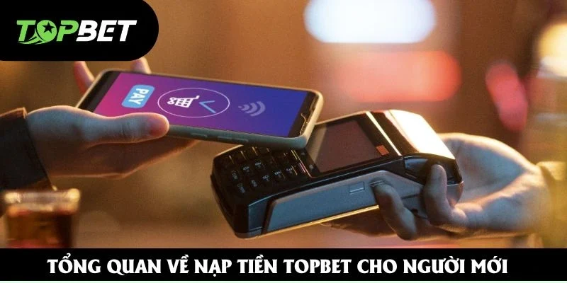 Tổng quan về nạp tiền Topbet cho người mới Tổng quan về nạp tiền Topbet cho người mới