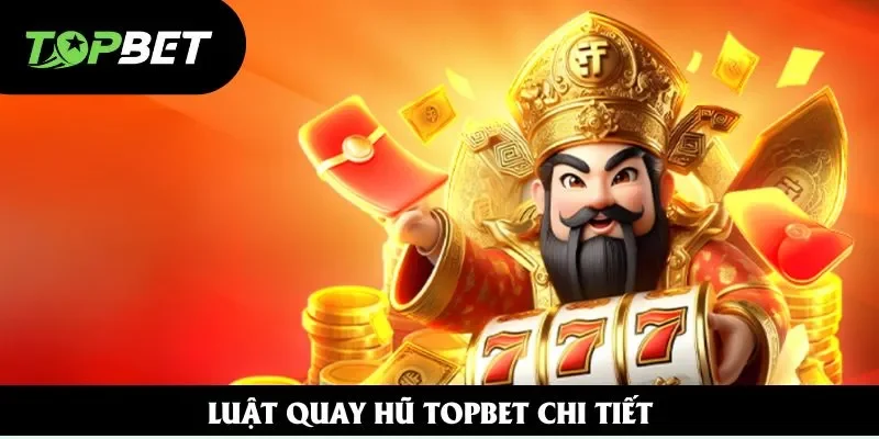 Luật quay hũ Topbet chi tiết Luật quay hũ Topbet chi tiết
