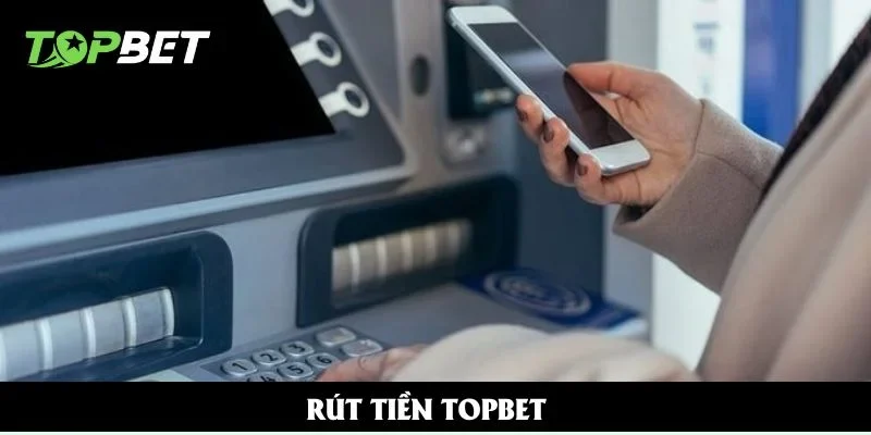 Rút Tiền Topbet - Giao Dịch Nhanh Gọn Trong 5 Phút Xử Lý