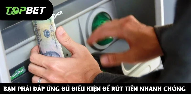 Bạn phải đáp ứng đủ điều kiện để rút tiền nhanh chóng Bạn phải đáp ứng đủ điều kiện để rút tiền nhanh chóng