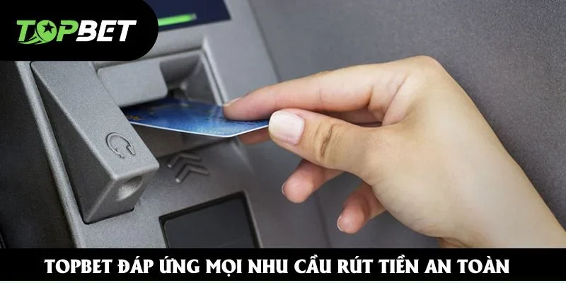 Topbet đáp ứng mọi nhu cầu rút tiền an toàn Topbet đáp ứng mọi nhu cầu rút tiền an toàn