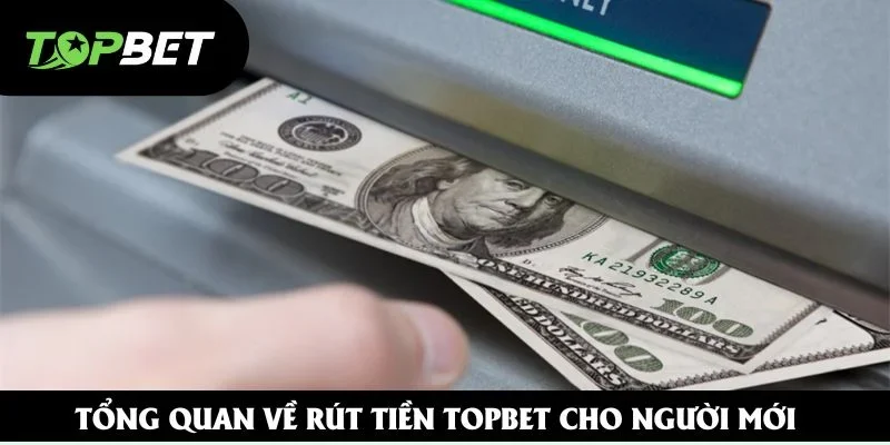Tổng quan về rút tiền Topbet cho người mới Tổng quan về rút tiền Topbet cho người mới